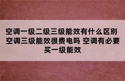 空调一级二级三级能效有什么区别 空调三级能效很费电吗 空调有必要买一级能效